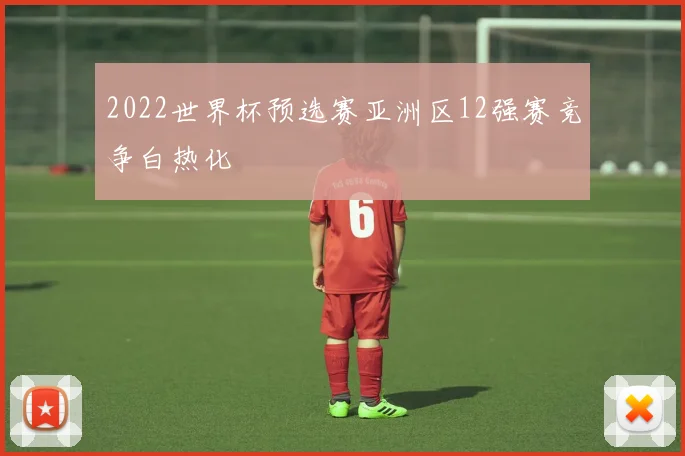 2022世界杯预选赛亚洲区12强赛竞争白热化