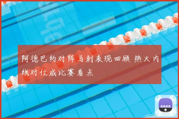 阿德巴约对阵马刺表现回顾 热火内线对位成比赛看点