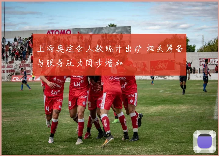 上海奥运会人数统计出炉 相关筹备与服务压力同步增加