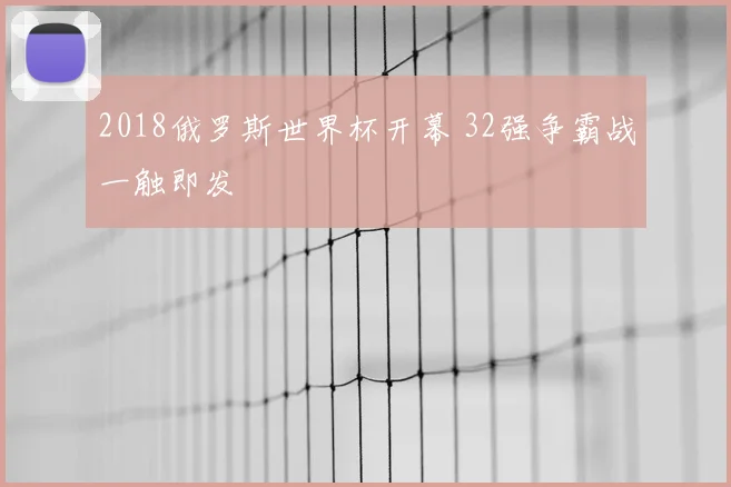 2018俄罗斯世界杯开幕 32强争霸战一触即发