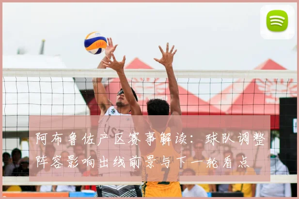 阿布鲁佐产区赛事解读：球队调整阵容影响出线前景与下一轮看点