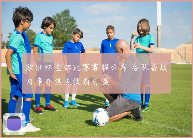 欧洲杯全部比赛赛程公布 各队备战与争夺焦点提前升温