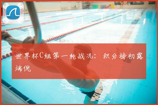世界杯C组第一轮战况:积分榜初露端倪