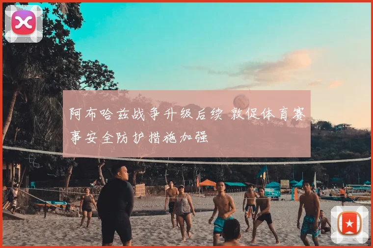 阿布哈兹战争升级后续 敦促体育赛事安全防护措施加强