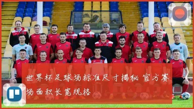 世界杯足球场标准尺寸揭秘 官方赛场面积长宽规格