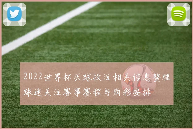 2022世界杯买球投注相关信息整理球迷关注赛事赛程与购彩安排