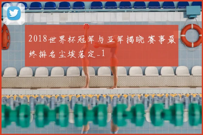 2018世界杯冠军与亚军揭晓 赛事最终排名尘埃落定_1