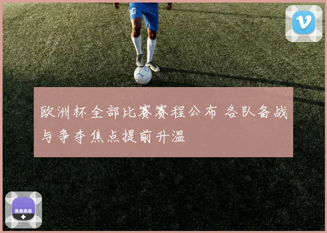 欧洲杯全部比赛赛程公布 各队备战与争夺焦点提前升温