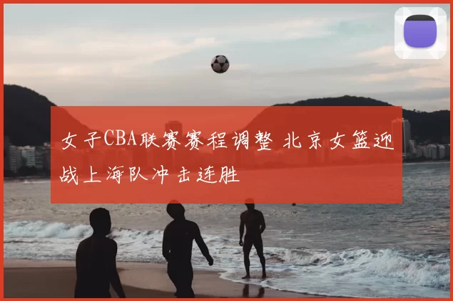女子CBA联赛赛程调整 北京女篮迎战上海队冲击连胜