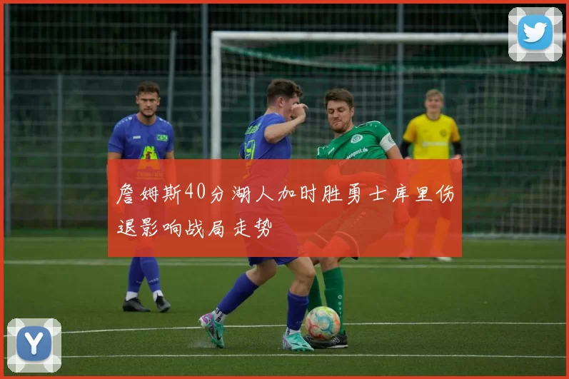 詹姆斯40分湖人加时胜勇士库里伤退影响战局走势