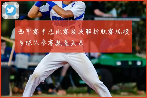 西甲赛季总比赛场次解析联赛规模与球队参赛数量关系