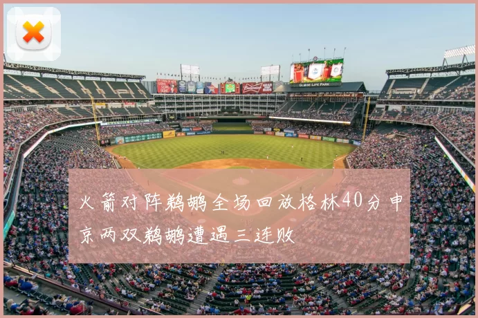 火箭对阵鹈鹕全场回放格林40分申京两双鹈鹕遭遇三连败