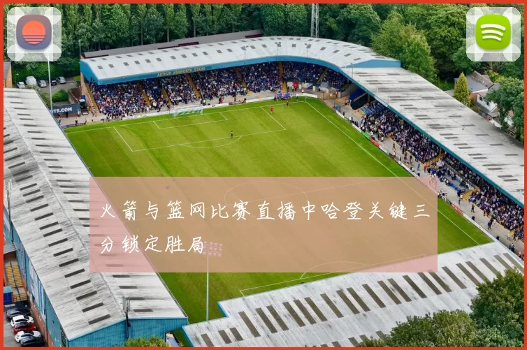 火箭与篮网比赛直播中哈登关键三分锁定胜局