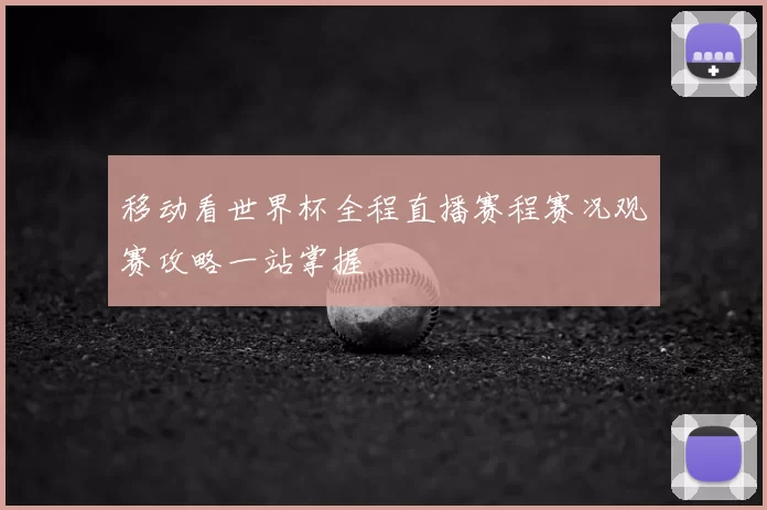 移动看世界杯全程直播赛程赛况观赛攻略一站掌握