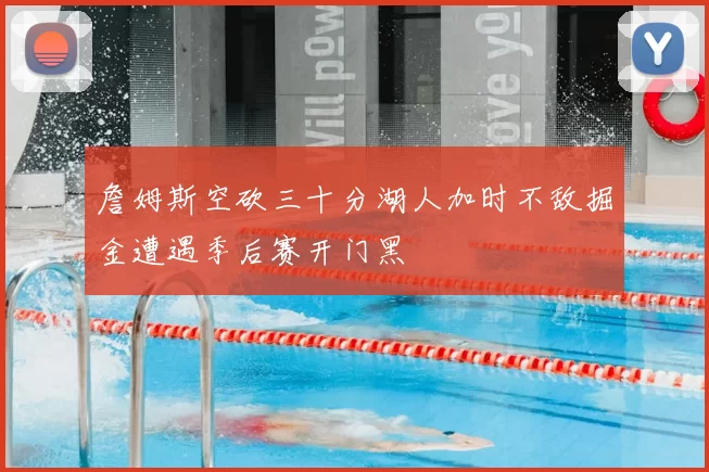 詹姆斯空砍三十分湖人加时不敌掘金遭遇季后赛开门黑