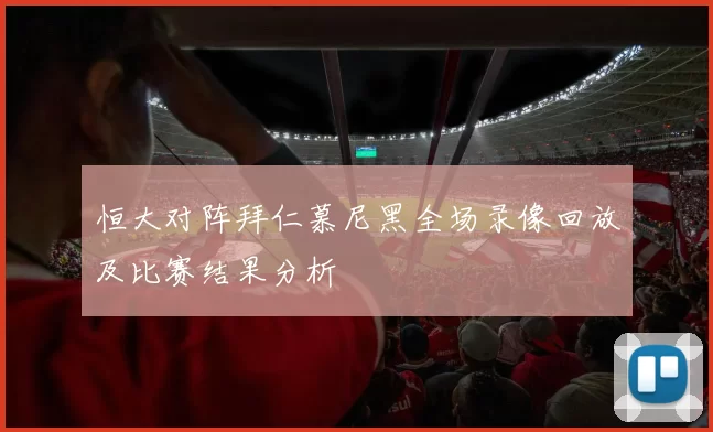 恒大对阵拜仁慕尼黑全场录像回放及比赛结果分析