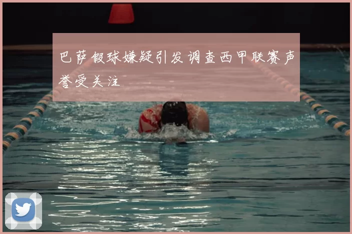 巴萨假球嫌疑引发调查西甲联赛声誉受关注