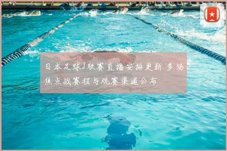 日本足球J联赛直播安排更新 多场焦点战赛程与观赛渠道公布