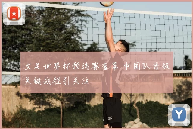 女足世界杯预选赛落幕 中国队晋级关键战程引关注