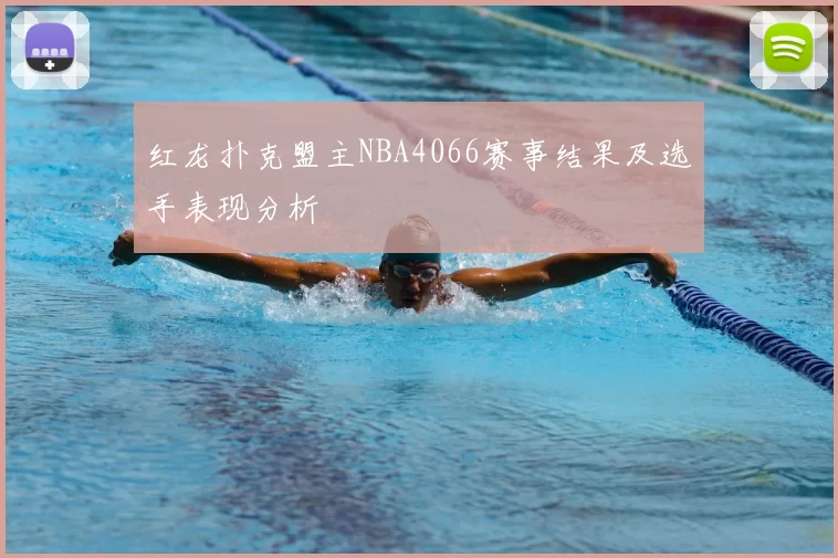 红龙扑克盟主NBA4066赛事结果及选手表现分析