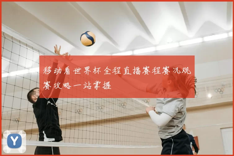 移动看世界杯全程直播赛程赛况观赛攻略一站掌握