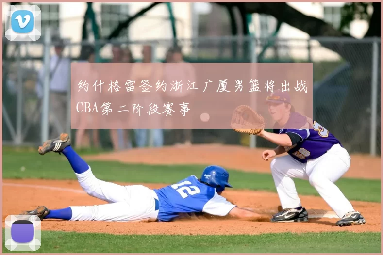 约什格雷签约浙江广厦男篮将出战CBA第二阶段赛事