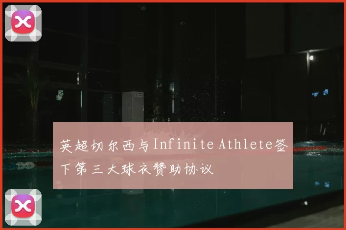 英超切尔西与Infinite Athlete签下第三大球衣赞助协议