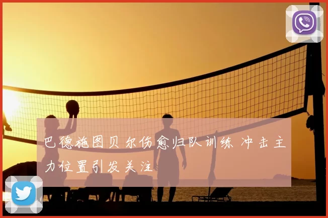 巴德施图贝尔伤愈归队训练 冲击主力位置引发关注