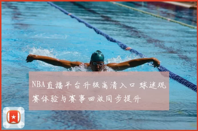 NBA直播平台升级高清入口 球迷观赛体验与赛事回放同步提升