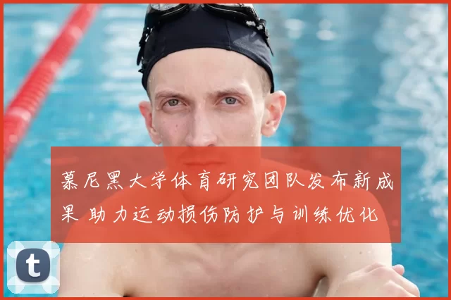 慕尼黑大学体育研究团队发布新成果 助力运动损伤防护与训练优化
