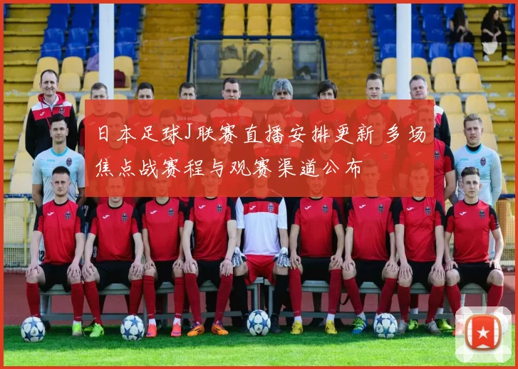 日本足球J联赛直播安排更新 多场焦点战赛程与观赛渠道公布