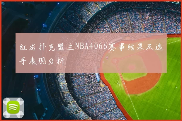 红龙扑克盟主NBA4066赛事结果及选手表现分析