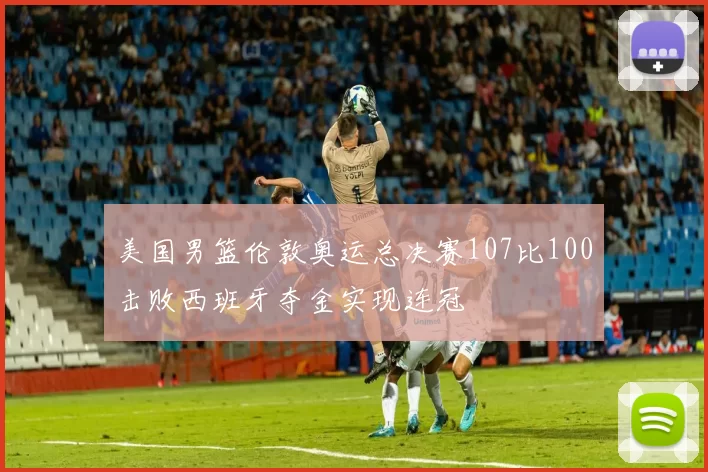 美国男篮伦敦奥运总决赛107比100击败西班牙夺金实现连冠