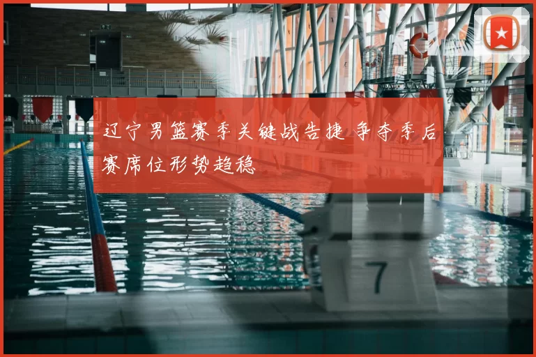 辽宁男篮赛季关键战告捷 争夺季后赛席位形势趋稳