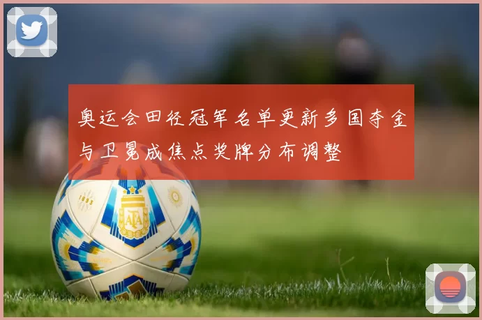 奥运会田径冠军名单更新多国夺金与卫冕成焦点奖牌分布调整
