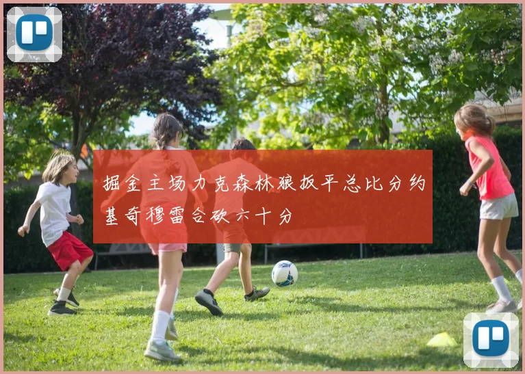 掘金主场力克森林狼扳平总比分约基奇穆雷合砍六十分