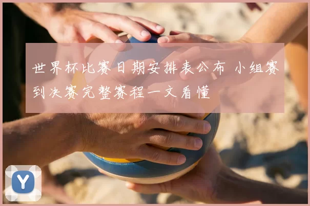 世界杯比赛日期安排表公布 小组赛到决赛完整赛程一文看懂