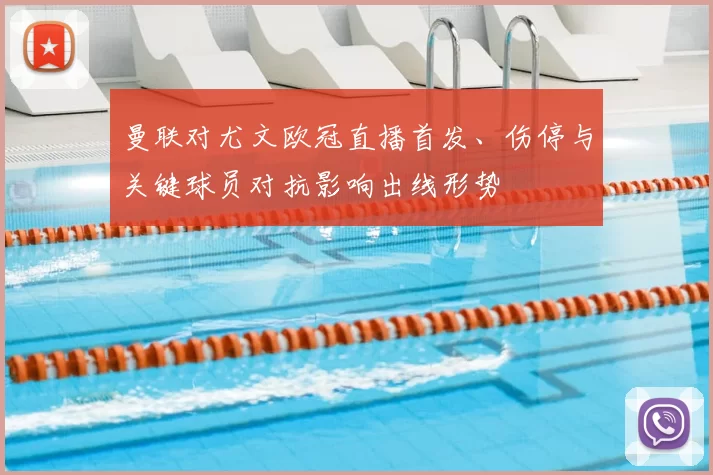 曼联对尤文欧冠直播首发、伤停与关键球员对抗影响出线形势