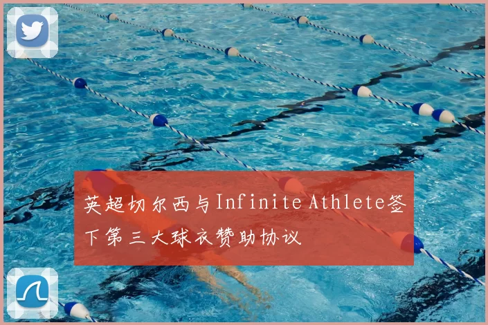 英超切尔西与Infinite Athlete签下第三大球衣赞助协议