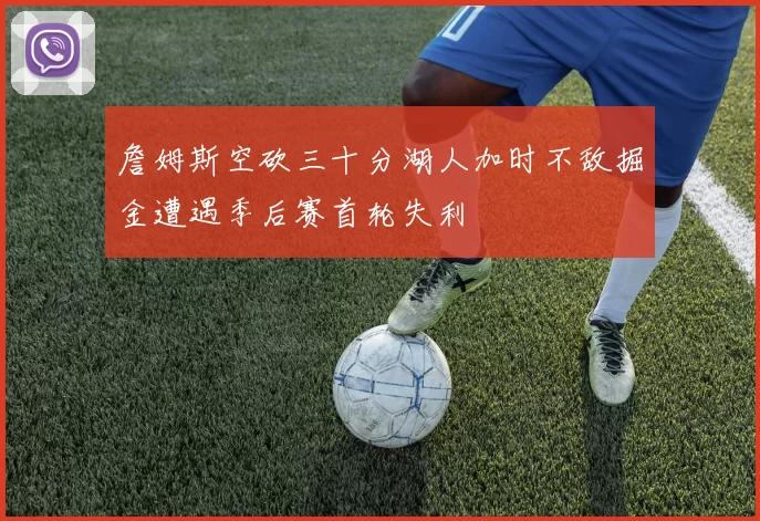 詹姆斯空砍三十分湖人加时不敌掘金遭遇季后赛首轮失利