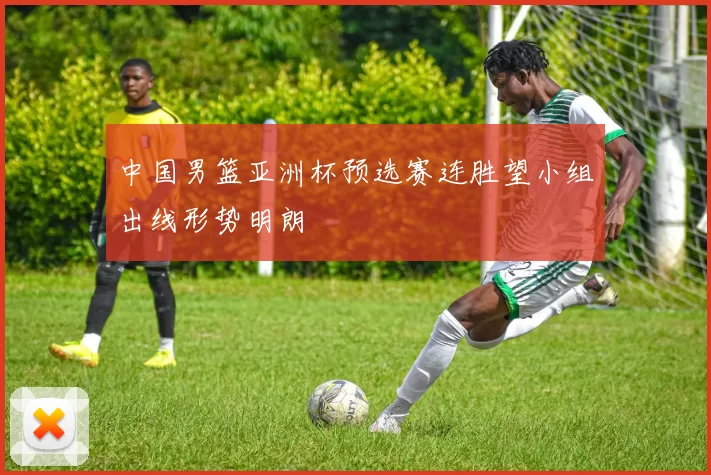 中国男篮亚洲杯预选赛连胜望小组出线形势明朗