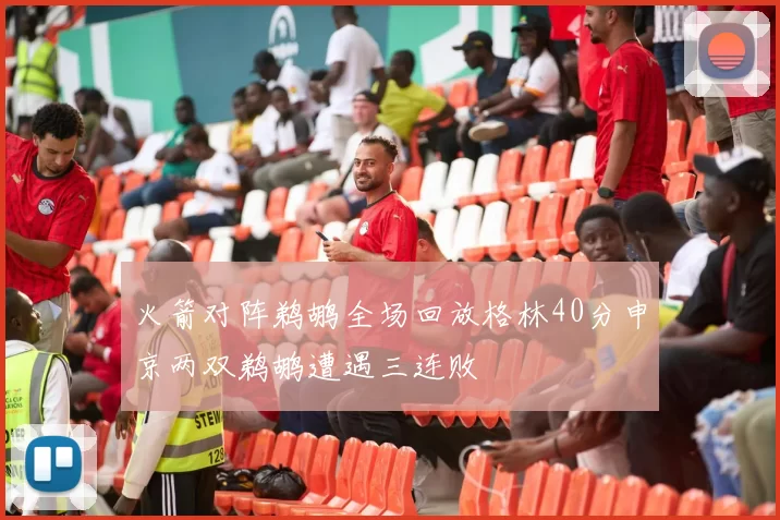 火箭对阵鹈鹕全场回放格林40分申京两双鹈鹕遭遇三连败