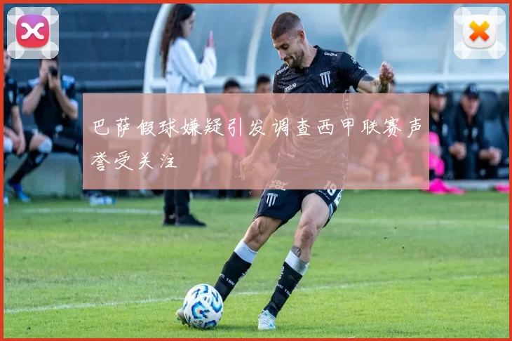 巴萨假球嫌疑引发调查西甲联赛声誉受关注